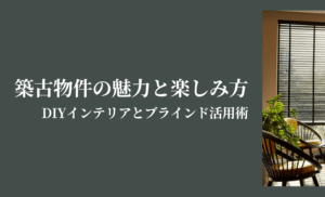 築古物件の魅力と楽しみ方｜DIYインテリアとブラインド活用術