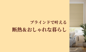 窓を替えなくてもお部屋を快適に！ブラインドで叶える断熱＆おしゃれな暮らし
