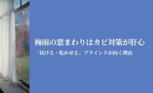 梅雨の窓まわりはカビ対策が肝心｜布カーテンより「拭ける・乾かせる」ブラインドが向く理由